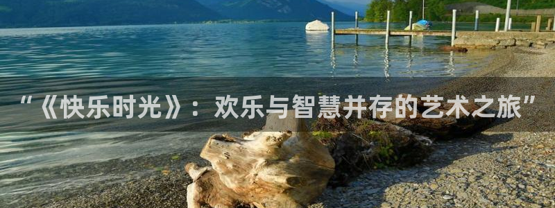 蓝图娱乐平台：“《快乐时光》：欢乐与智慧并存的艺术之旅”