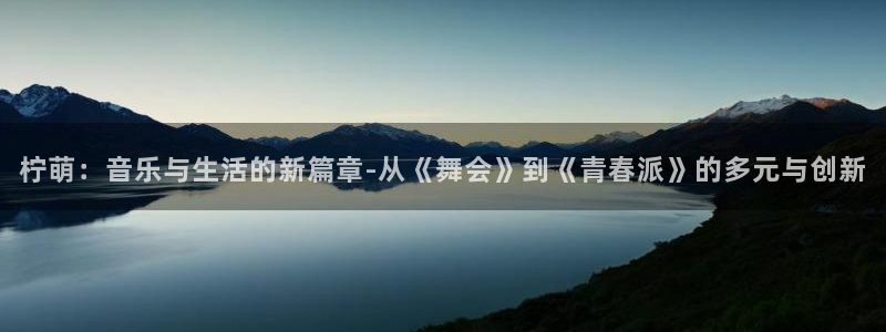 蓝图娱乐：柠萌：音乐与生活的新篇章-从《舞会》到《青春派》的多元与创新