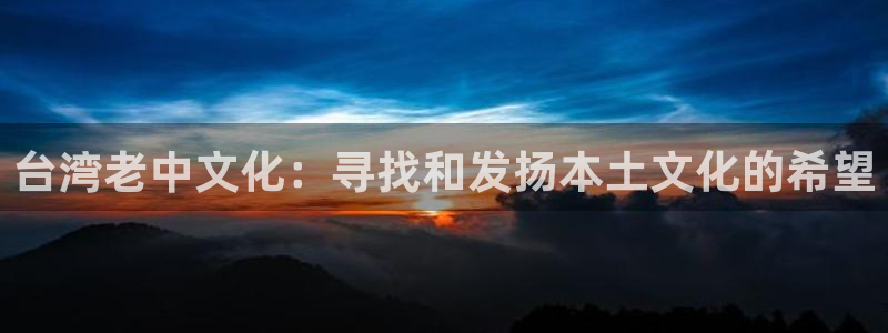 蓝图娱乐平台：台湾老中文化：寻找和发扬本土文化的希望
